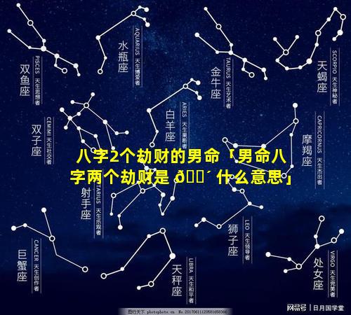 八字2个劫财的男命「男命八字两个劫财是 🐴 什么意思」